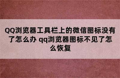 QQ浏览器工具栏上的微信图标没有了怎么办 qq浏览器图标不见了怎么恢复